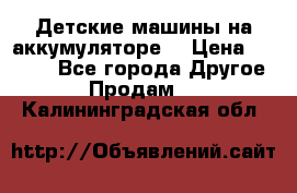 Детские машины на аккумуляторе  › Цена ­ 5 000 - Все города Другое » Продам   . Калининградская обл.